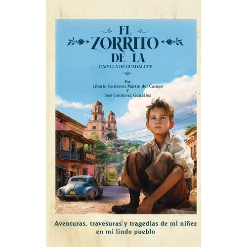 El Zorrito de la Capilla de Guadalupe: Aventuras, Travesuras y Tragedias de Mi Niñez en Mi Lindo Pueblo