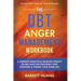 The DBT Anger Management Workbook: A Complete Dialectical Behavior Therapy Action Plan For Mastering Your Emotions & Finding Your Inner Zen Practical