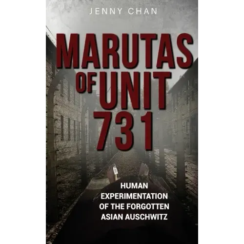Marutas of Unit 731: Human Experimentation of the Forgotten Asian Auschwitz