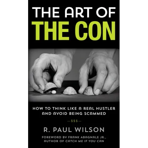 The Art of the Con: How to Think Like a Real Hustler and Avoid Being Scammed
