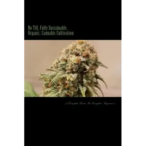 No Till, Fully Sustainable, Organic, Cannabis Cultivation: A Complete Guide For Complete Beginners!