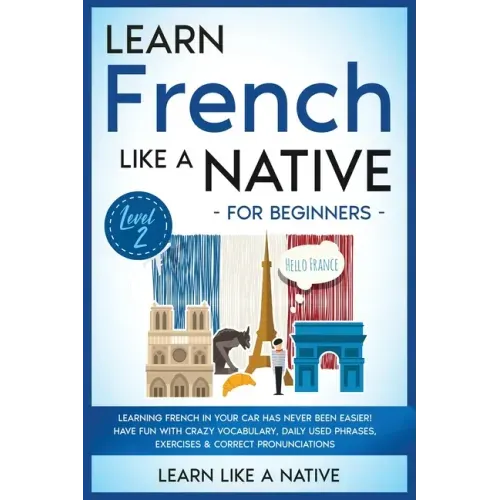 Learn French Like a Native for Beginners - Level 2: Learning French in Your Car Has Never Been Easier! Have Fun with Crazy Vocabulary, Daily Used Phra