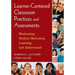 Learner-Centered Classroom Practices and Assessments: Maximizing Student Motivation, Learning, and Achievement