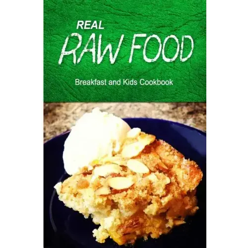 Real Raw Food - Breakfast and Kids Cookbook: Raw diet cookbook for the raw lifestyle