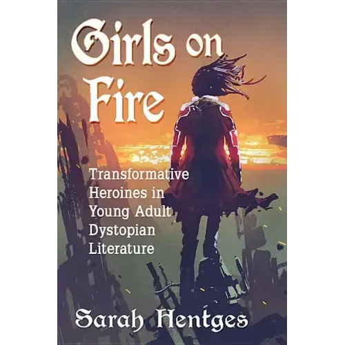 Girls on Fire: Transformative Heroines in Young Adult Dystopian Literature
