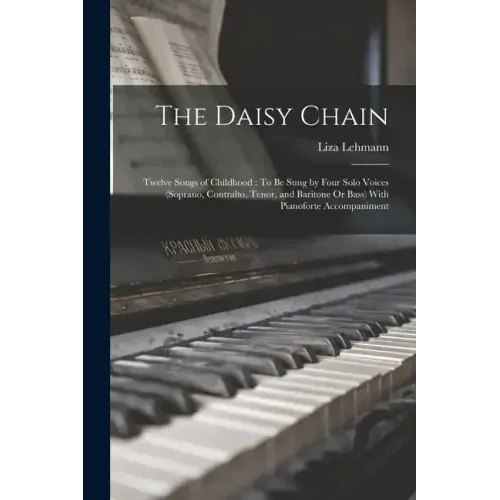 The Daisy Chain: Twelve Songs of Childhood: To Be Sung by Four Solo Voices (Soprano, Contralto, Tenor, and Baritone Or Bass) With Pianoforte Accompani