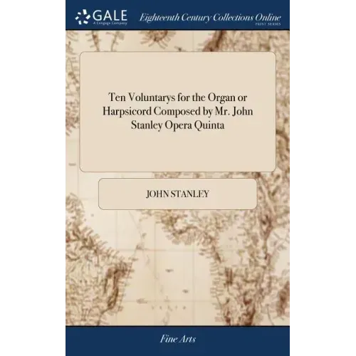 Ten Voluntarys for the Organ or Harpsicord Composed by Mr. John Stanley Opera Quinta