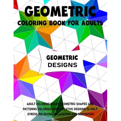 Geometric Coloring Book for Adults: Adult Coloring Books Geometric Shapes and Patterns Coloring Book Creative Designs to Help Stress Relieving, Relaxa
