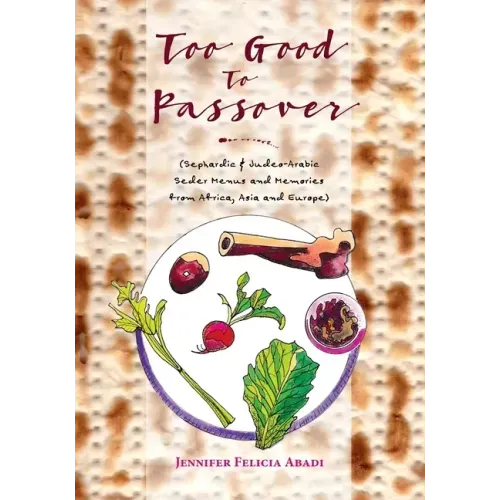 Too Good To Passover: Sephardic & Judeo-Arabic Seder Menus and Memories from Africa, Asia and Europe