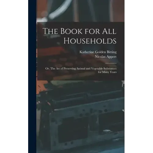 The Book for all Households; or, The art of Preserving Animal and Vegetable Substances for Many Years