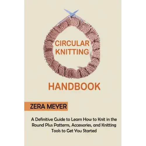 Circular Knitting Handbook: A Definitive Guide to Learn How to Knit in the Round Plus Patterns, Accessories, and Knitting Tools to Get You Started