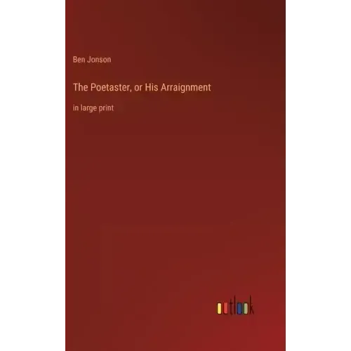 The Poetaster, or His Arraignment: in large print