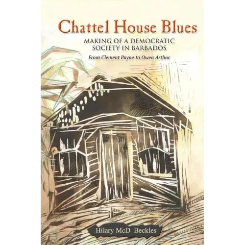 Chattel House Blues: Making of a Democratic Society in Barbados - From Clement Payne to Owen Arthur