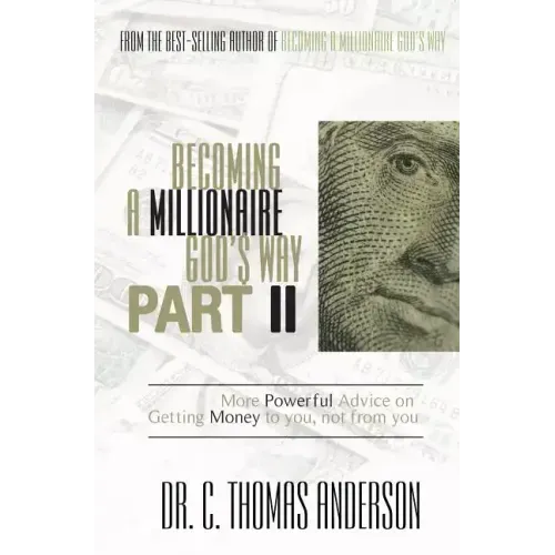 Becoming a Millionaire God's Way Part II: More Powerful Advice on Getting Money to You, Not from You