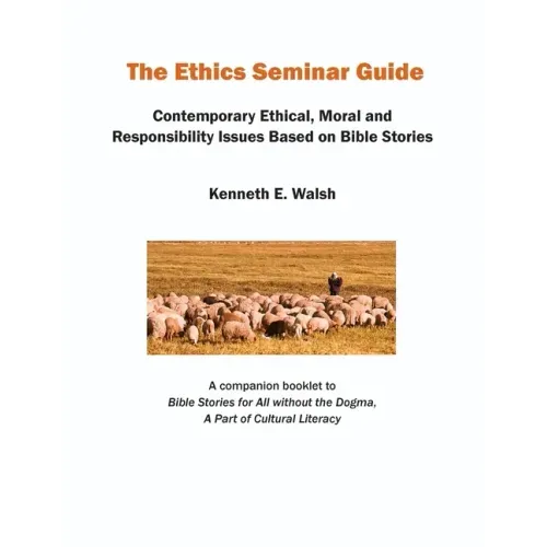 The Ethics Seminar Guide: Contemporary Ethical, Moral and Responsibility Issues Based on Bible Stories