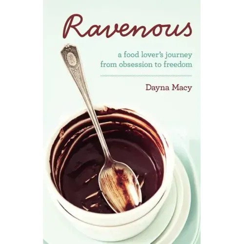 Ravenous: A Food Lover's Journey from Obsession to Freedom