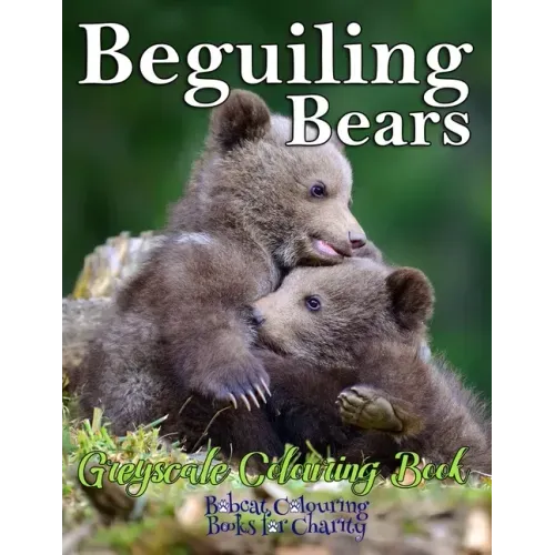 Beguiling Bears Greyscale Colouring Book: Bobcat Colouring Books for Charity 30 greyscale colouring pages for all ages