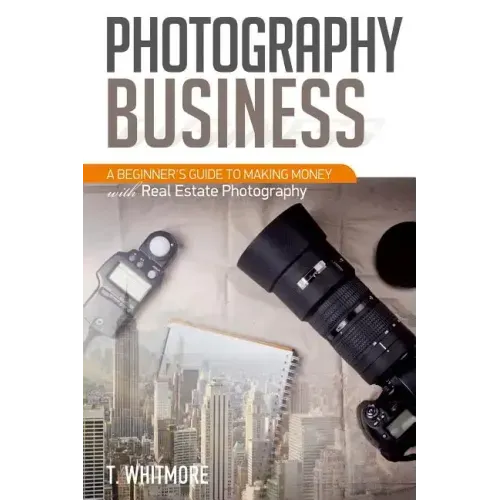 Photography Business: A Beginner's Guide to Making Money with Real Estate Photography