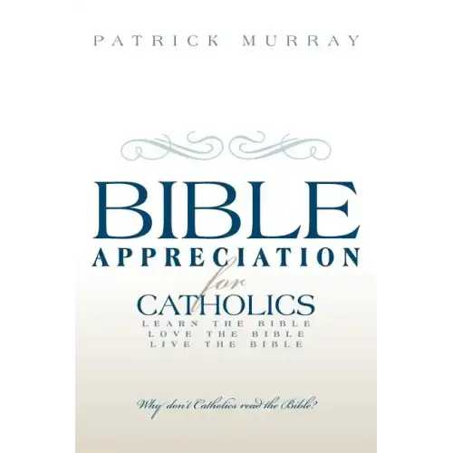 Bible Appreciation for Catholics: Learn the Bible. Love the Bible. Live the Bible.