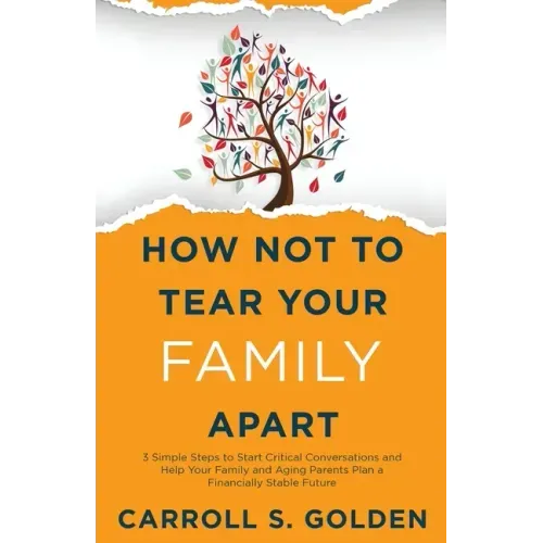 How Not To Tear Your Family Apart: 3 Simple Steps to Start Critical Conversations and Help Your Family and Aging Parents Plan a Financially Stable Fut