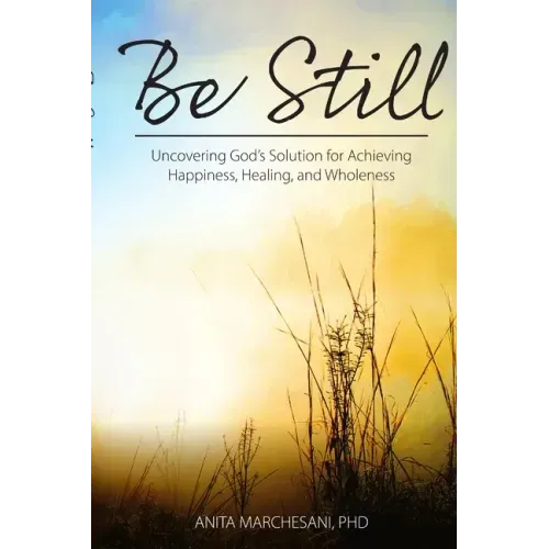Be Still: Uncovering God's Solution for Achieving Happiness, Healing, and Wholeness