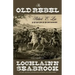 The Old Rebel: Robert E. Lee as He Was Seen by His Contemporaries