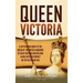 Queen Victoria: A Captivating Guide to the Queen of the United Kingdoms of Great Britain and Ireland along with Her Impact on the Victorian Era