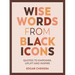 Wise Words from Black Icons: Quotes to Empower, Uplift and Inspire