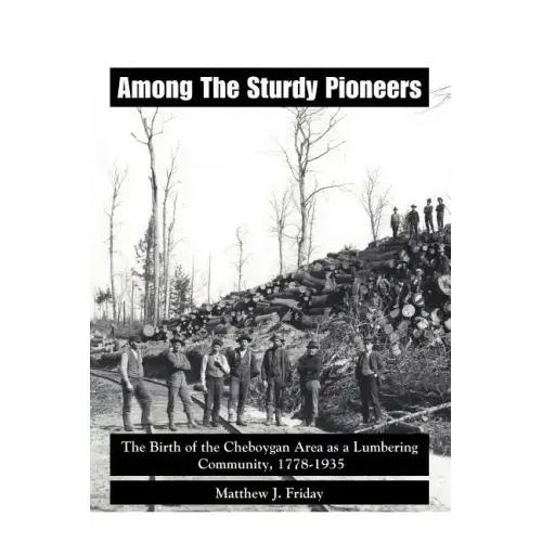 Among the Sturdy Pioneers: The Birth of the Cheboygan Area as a Lumbering Community, 1778-1935