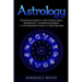 Astrology: The Ultimate Guide to the 12 Zodiac Signs, Numerology, and Kundalini Rising + A Comprehensive Guide to Tarot Reading
