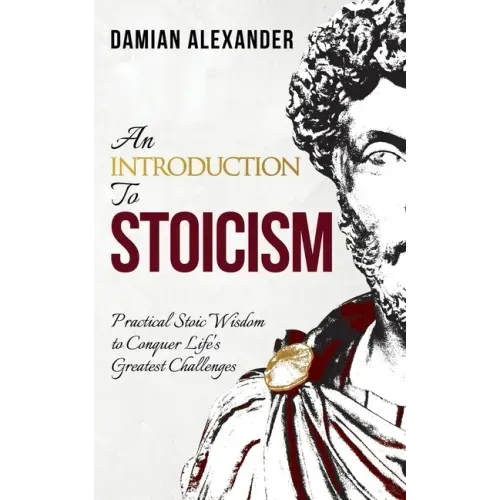 An Introduction to Stoicism: Practical Stoic Wisdom to Conquer Life's Greatest Challenges