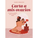 Carta a MIS Ovarios: Conoce Tu Cuerpo Para Cuidarlo Mejor / Letter to My Ovaries. Know Your Body to Take Better Care of It
