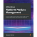 Effective Platform Product Management: An effortless strategy and execution guide for product managers who want to scale their platform business model