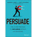 Persuade: The 4-Step Process to Influence People and Decisions