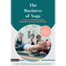 The Business of Yoga: A Guide to Starting, Growing and Marketing Your Yoga Business