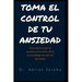 Toma el control de tu ansiedad: Guía práctica que te ayudará a encontrar alivio a la ansiedad, de una vez por todas