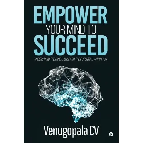 Empower Your Mind To Succeed: Understand the Mind & Unleash the Potential Within You