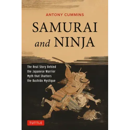 Samurai and Ninja: The Real Story Behind the Japanese Warrior Myth That Shatters the Bushido Mystique