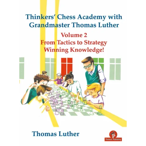 Thinkers' Chess Academy with Grandmaster Thomas Luther Vol 2: From Tactics to Strategy - Winning Knowledge!