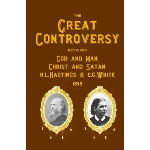 The Great Controversy Between God And Man, Christ And Satan, H.L. Hastings And E.G. White