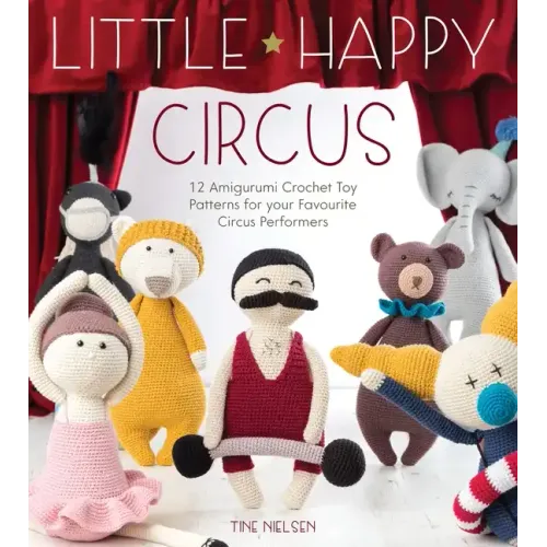 Little Happy Circus: 12 Amigurumi Crochet Toy Patterns for Your Favourite Circus Performers