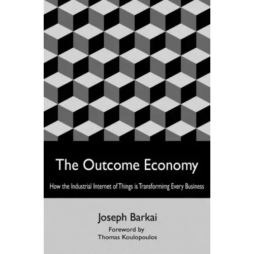 The Outcome Economy: How the Industrial Internet of Things is Transforming Every Business