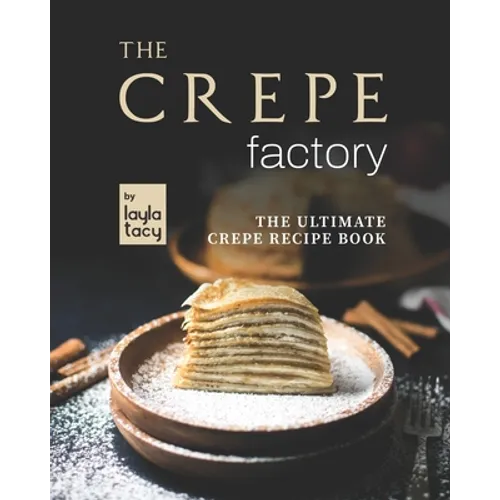 The Crepe Factory: The Ultimate Crepe Cookbook