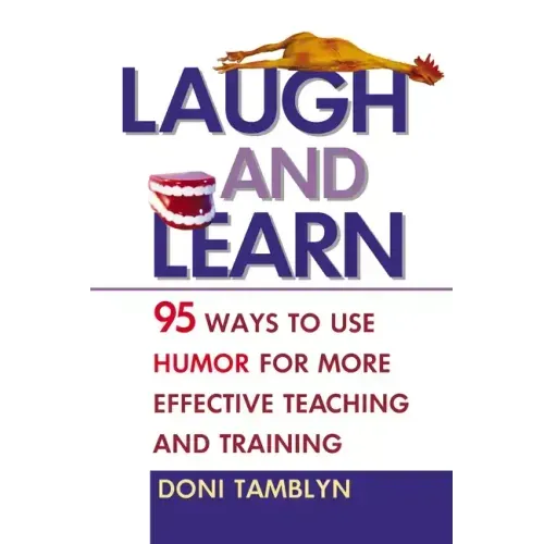 Laugh and Learn: 95 Ways to Use Humor for More Effective Teaching and Training