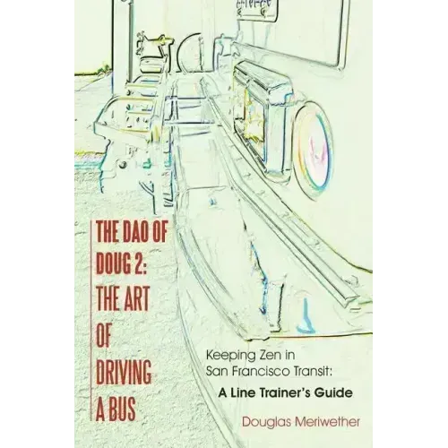 The Dao of Doug 2: The Art of Driving A Bus: Keeping Zen in San Francisco Transit: A Line Trainer's Guide
