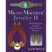 Micro-Macrame Jewelry II: Artful Designs for the Adventurous Knotter