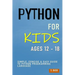 Python For Kids Ages 12 - 18: Simple, Concise & Easy Guide to Python Programming Language