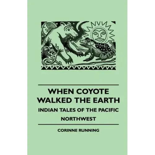 When Coyote Walked the Earth - Indian Tales of the Pacific Northwest