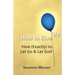 How to Give Up: How (Exactly) to Let Go and Let God