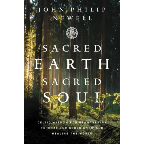 Sacred Earth, Sacred Soul: Celtic Wisdom for Reawakening to What Our Souls Know and Healing the World